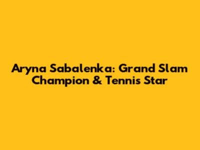 Aryna Sabalenka: Grand Slam Champion & Tennis Star