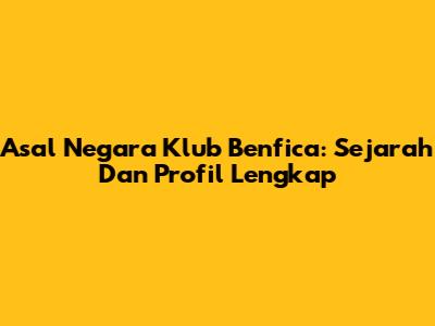 Asal Negara Klub Benfica: Sejarah Dan Profil Lengkap