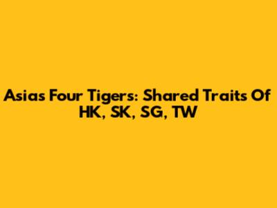 Asia's Four Tigers: Shared Traits Of HK, SK, SG, TW