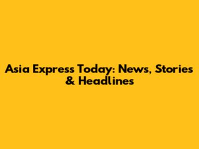 Asia Express Today: News, Stories & Headlines