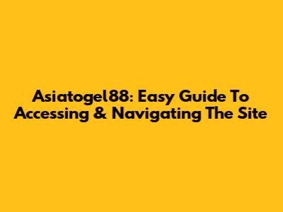 Asiatogel88: Easy Guide To Accessing & Navigating The Site