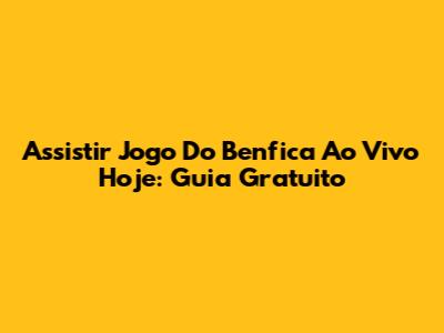Assistir Jogo Do Benfica Ao Vivo Hoje: Guia Gratuito