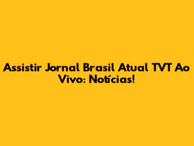 Assistir Jornal Brasil Atual TVT Ao Vivo: Notícias!