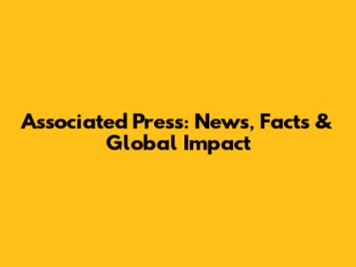 Associated Press: News, Facts & Global Impact