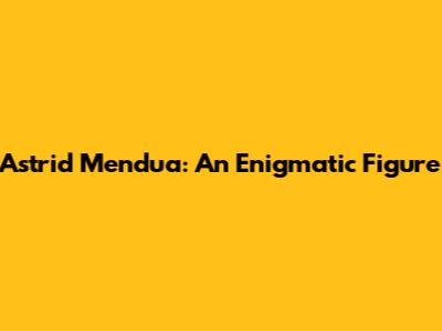 Astrid Mendua: An Enigmatic Figure