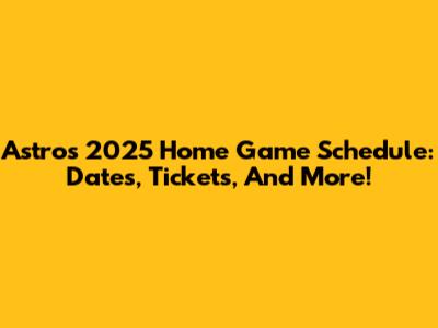 Astros 2025 Home Game Schedule: Dates, Tickets, And More!