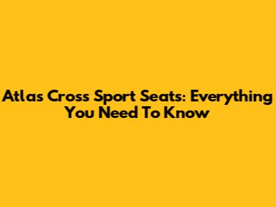 Atlas Cross Sport Seats: Everything You Need To Know