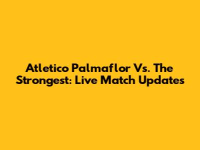 Atletico Palmaflor Vs. The Strongest: Live Match Updates