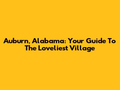 Auburn, Alabama: Your Guide To The Loveliest Village
