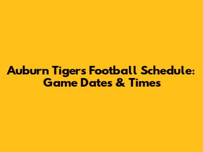 Auburn Tigers Football Schedule: Game Dates & Times