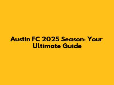 Austin FC 2025 Season: Your Ultimate Guide