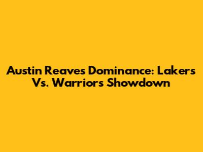 Austin Reaves' Dominance: Lakers Vs. Warriors Showdown