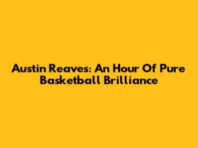 Austin Reaves: An Hour Of Pure Basketball Brilliance