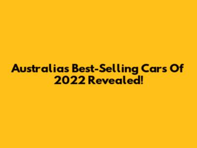 Australia's Best-Selling Cars Of 2022 Revealed!