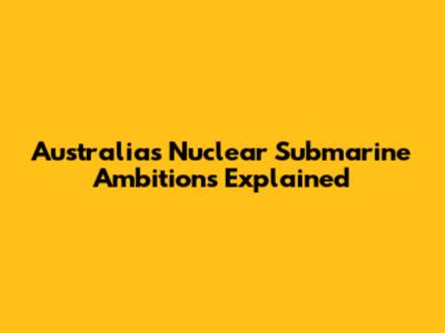 Australia's Nuclear Submarine Ambitions Explained