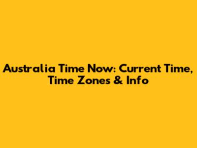 Australia Time Now: Current Time, Time Zones & Info