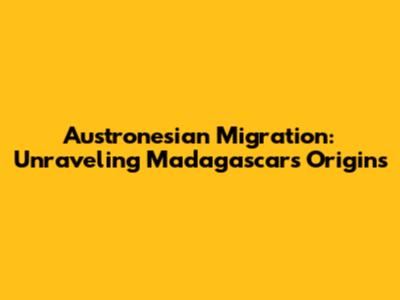 Austronesian Migration: Unraveling Madagascar's Origins