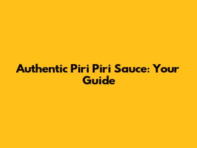 Authentic Piri Piri Sauce: Your Guide