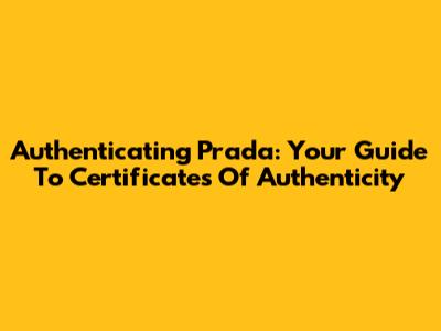 Authenticating Prada: Your Guide To Certificates Of Authenticity