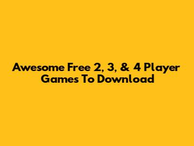 Awesome Free 2, 3, & 4 Player Games To Download