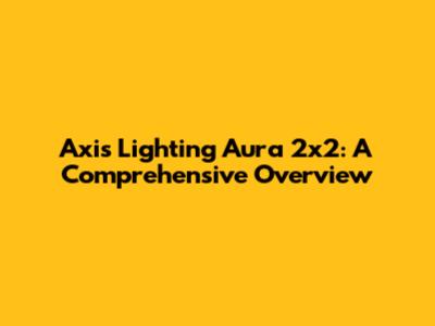 Axis Lighting Aura 2x2: A Comprehensive Overview