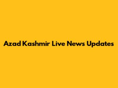 Azad Kashmir Live News Updates