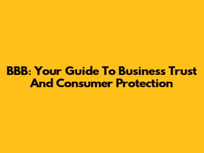 BBB: Your Guide To Business Trust And Consumer Protection