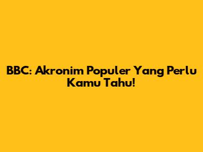 BBC: Akronim Populer Yang Perlu Kamu Tahu!