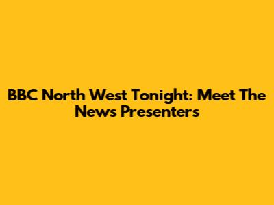 BBC North West Tonight: Meet The News Presenters