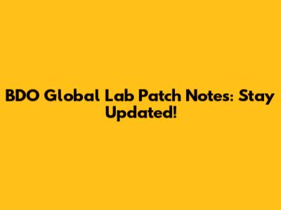 BDO Global Lab Patch Notes: Stay Updated!