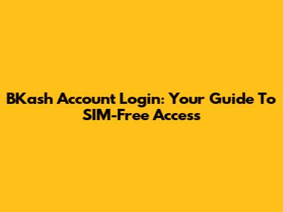 BKash Account Login: Your Guide To SIM-Free Access