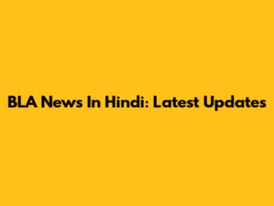 BLA News In Hindi: Latest Updates