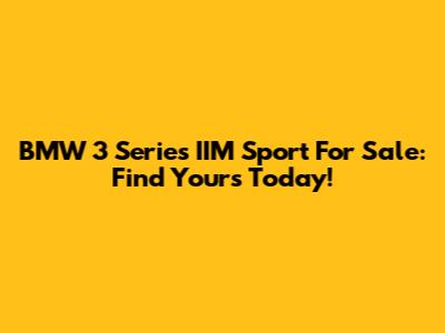 BMW 3 Series IIM Sport For Sale: Find Yours Today!