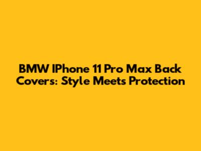 BMW IPhone 11 Pro Max Back Covers: Style Meets Protection