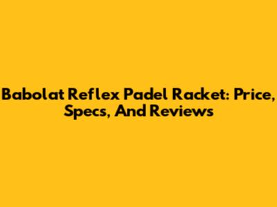 Babolat Reflex Padel Racket: Price, Specs, And Reviews