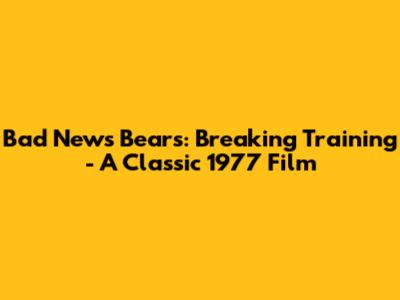 Bad News Bears: Breaking Training - A Classic 1977 Film