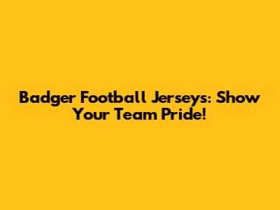 Badger Football Jerseys: Show Your Team Pride!