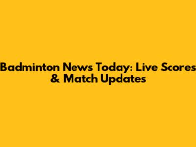 Badminton News Today: Live Scores & Match Updates