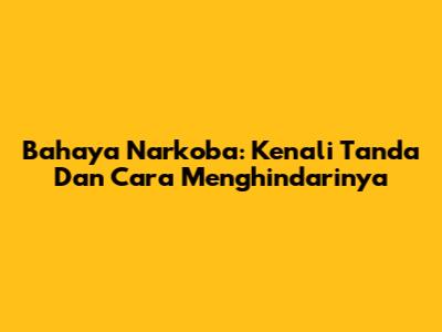 Bahaya Narkoba: Kenali Tanda Dan Cara Menghindarinya