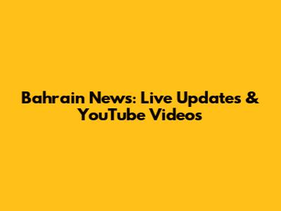 Bahrain News: Live Updates & YouTube Videos