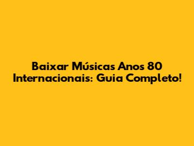 Baixar Músicas Anos 80 Internacionais: Guia Completo!