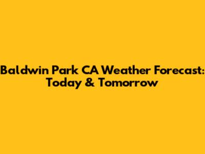 Baldwin Park CA Weather Forecast: Today & Tomorrow