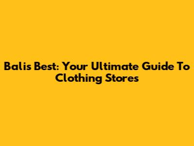 Bali's Best: Your Ultimate Guide To Clothing Stores