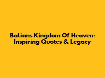 Balian's Kingdom Of Heaven: Inspiring Quotes & Legacy