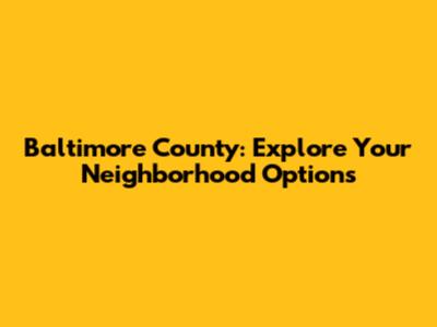 Baltimore County: Explore Your Neighborhood Options