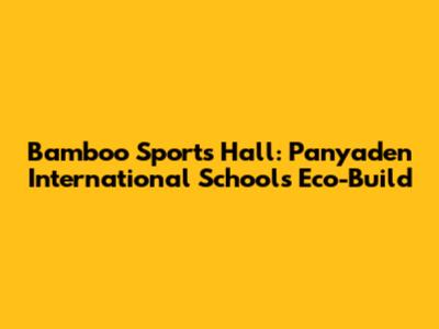 Bamboo Sports Hall: Panyaden International School's Eco-Build