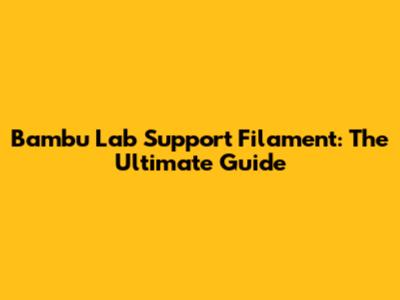 Bambu Lab Support Filament: The Ultimate Guide