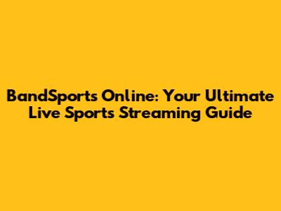BandSports Online: Your Ultimate Live Sports Streaming Guide