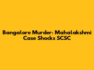 Bangalore Murder: Mahalakshmi Case Shocks SCSC