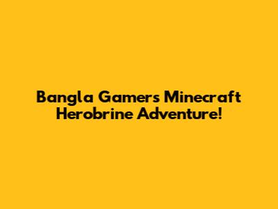 Bangla Gamer's Minecraft Herobrine Adventure!